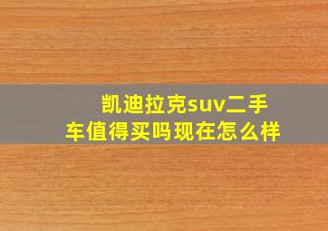 凯迪拉克suv二手车值得买吗现在怎么样