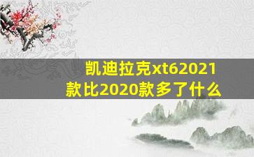 凯迪拉克xt62021款比2020款多了什么