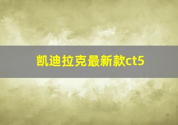 凯迪拉克最新款ct5