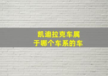 凯迪拉克车属于哪个车系的车