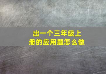 出一个三年级上册的应用题怎么做