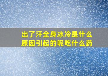 出了汗全身冰冷是什么原因引起的呢吃什么药