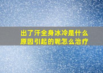 出了汗全身冰冷是什么原因引起的呢怎么治疗