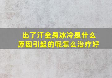 出了汗全身冰冷是什么原因引起的呢怎么治疗好