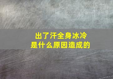 出了汗全身冰冷是什么原因造成的