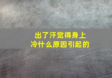 出了汗觉得身上冷什么原因引起的