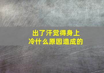 出了汗觉得身上冷什么原因造成的