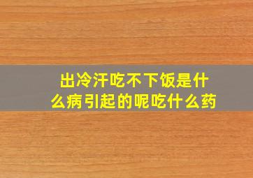 出冷汗吃不下饭是什么病引起的呢吃什么药