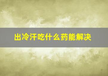 出冷汗吃什么药能解决