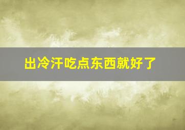 出冷汗吃点东西就好了