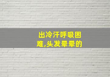 出冷汗呼吸困难,头发晕晕的