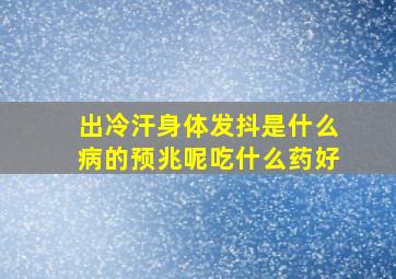 出冷汗身体发抖是什么病的预兆呢吃什么药好