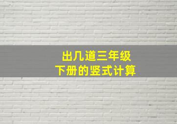 出几道三年级下册的竖式计算