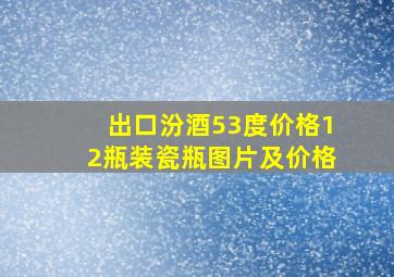 出口汾酒53度价格12瓶装瓷瓶图片及价格