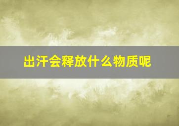 出汗会释放什么物质呢