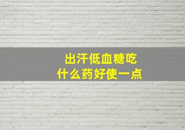 出汗低血糖吃什么药好使一点