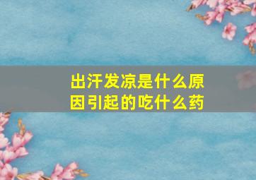 出汗发凉是什么原因引起的吃什么药