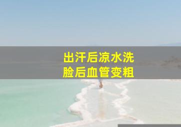 出汗后凉水洗脸后血管变粗