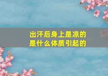 出汗后身上是凉的是什么体质引起的