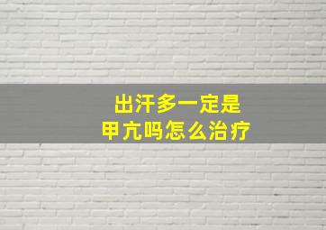 出汗多一定是甲亢吗怎么治疗