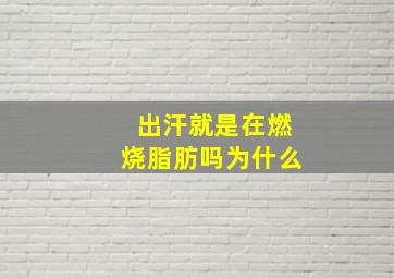 出汗就是在燃烧脂肪吗为什么