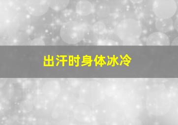 出汗时身体冰冷