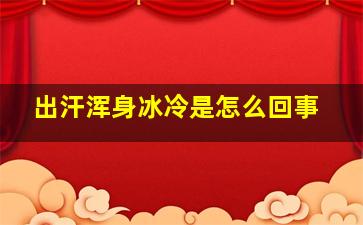 出汗浑身冰冷是怎么回事