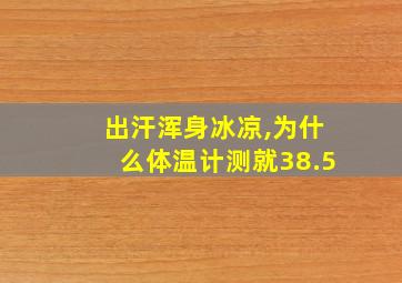 出汗浑身冰凉,为什么体温计测就38.5