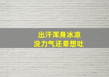 出汗浑身冰凉没力气还晕想吐