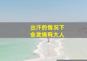 出汗的情况下会发烧吗大人