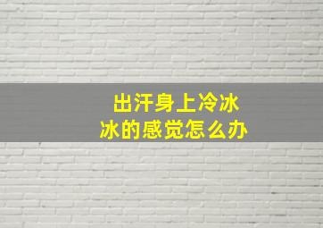 出汗身上冷冰冰的感觉怎么办