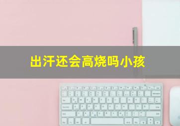 出汗还会高烧吗小孩