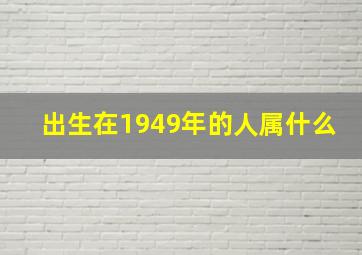 出生在1949年的人属什么