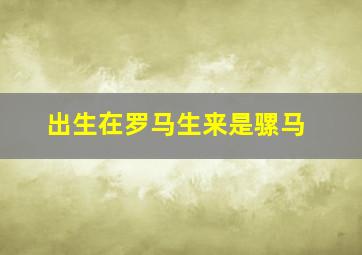 出生在罗马生来是骡马