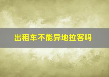 出租车不能异地拉客吗