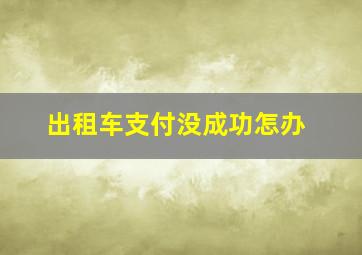 出租车支付没成功怎办