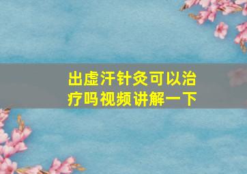 出虚汗针灸可以治疗吗视频讲解一下