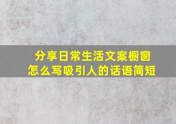 分享日常生活文案橱窗怎么写吸引人的话语简短