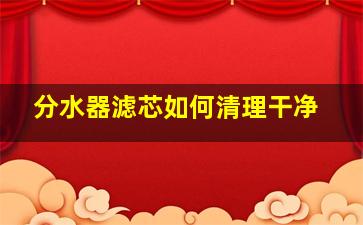 分水器滤芯如何清理干净