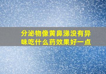 分泌物像黄鼻涕没有异味吃什么药效果好一点