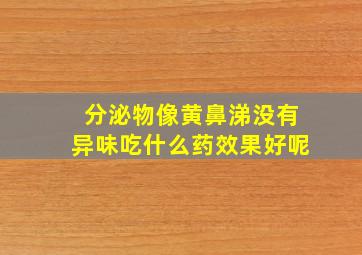 分泌物像黄鼻涕没有异味吃什么药效果好呢