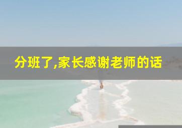 分班了,家长感谢老师的话