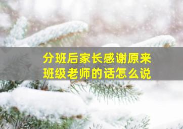 分班后家长感谢原来班级老师的话怎么说