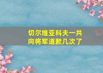 切尔维亚科夫一共向将军道歉几次了