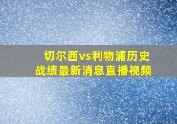 切尔西vs利物浦历史战绩最新消息直播视频