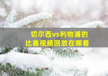 切尔西vs利物浦的比赛视频回放在哪看