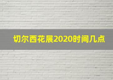 切尔西花展2020时间几点