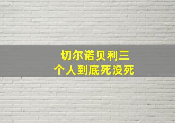 切尔诺贝利三个人到底死没死