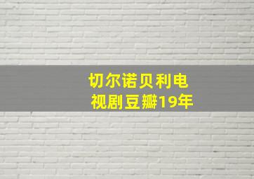 切尔诺贝利电视剧豆瓣19年