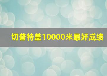 切普特盖10000米最好成绩